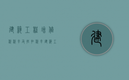 建筑工程增值税税率及抵扣税率（建筑工程增值税发票能抵扣几个点税额）