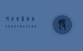 股东会董事会及监事会的关系是什么？（股东会董事会监事会如何相互制衡）