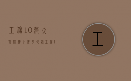 工伤10级大概赔偿下来多少钱（工伤10级大概赔偿下来多少钱呢）