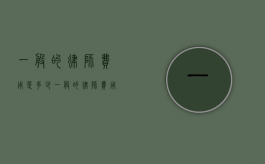一般的律师费用是多少？（一般的律师费用是多少）