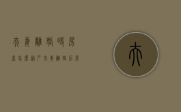 夫妻离婚时房产怎么过户（夫妻离婚后房子怎样过户给一方）