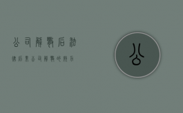 公司解散后法律后果（公司解散的效力）