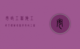 市政工程施工许可证办理程序（市政工程施工许可证办理程序规定）