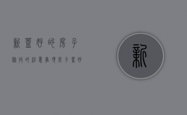 新盖好的房子验收的注意事项（房子盖好了验收需要多长时间）