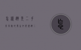 怎样避免二手房风险的发生（如何规避二手房的风险）