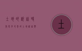 土地的诉讼时效是多少年的（土地诉讼期限）