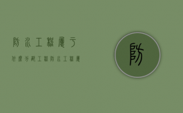 防水工程属于什么分部工程（防水工程属于什么分部分项工程）