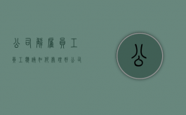 公司解雇员工 员工应该如何处理好（公司解雇员工要怎么赔偿）