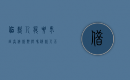 借款人能要求延长借款期限吗,借款人不按期还款的责任有哪些（借款人一直拖延不还款该怎么办）