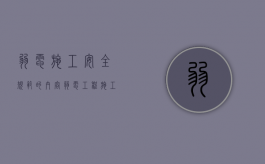 弱电施工安全规范的内容（弱电工程施工规范最新版）