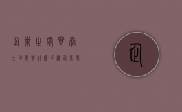 企业之间买卖土地需要什么手续（企业间土地转让需交哪些税费）