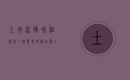 土地流转和租赁是一个意思吗为什么（土地流转和租赁是一个意思吗怎么办）