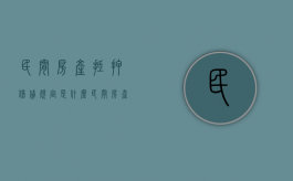 民间房产抵押借贷规定是什么？（民间房产抵押手续）