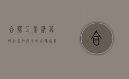 合伙企业清算时财产如何分配（合伙企业财务清算）