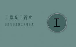 工程施工管理目标是什么（施工管理目标是单位工程施工部署的重要内容,其中包括）