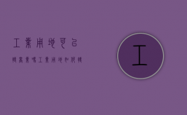 工业用地可以转商业吗（工业用地如何转住宅）