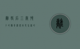 离婚后三岁孩子的抚养权规定是怎样的（离婚后三岁小孩会判给谁）