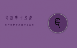 民法典中房产抵押到期如何办理（房屋抵押到期怎么办）