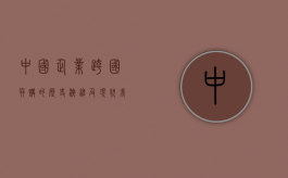 中国企业跨国并购的历史演进及现状（我国企业跨国并购的经营战略及启示）