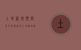 土地管理期限是如何规定的（土地管理法最新全文）