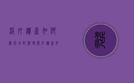 涉外遗产如何进行分配管理（涉外遗产如何进行分配处理）