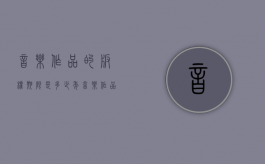 音乐作品的版权期限是多少年（音乐作品的版权期限是多少）
