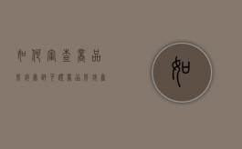 如何审查商品房销售许可证（商品房销售许可证号查询）