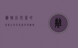 离职后所签的劳动合同是否还有效（离职后签的劳动合同还有效吗）