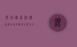 银行审查法律服务合同要点是什么？（银行法审流程要多久）