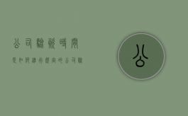 公司验资时间是如何进行规定的（公司验资流程是怎样的）