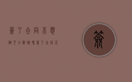 签了合同不想做可以辞职吗（签了合同不想干了可以直接走吗）