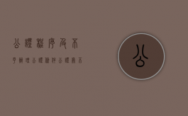 公证程序及不予办理公证条件（公证处不办事）