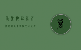 营业执照能不能代办（营业执照可以代理办吗）