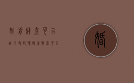 婚前财产可以自己支配吗（婚前财产可以私自转给他人吗）