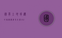 国有土地拆迁的补偿标准是什么（2021国有土地拆迁补偿标准）