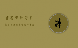 连带责任的对象是什么（连带责任的责任划分）