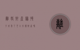 离婚财产归孩子成年了可以分得财产吗（离婚时已成年子女归属怎么办）