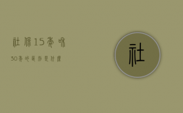 社保15年和30年的区别是什么