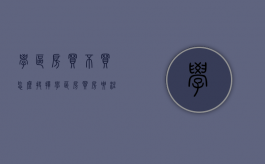 学区房买不买怎么抉择（学区房买房要注意什么）