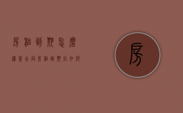 房租到期怎么续签合同（房租到期后如何续期）