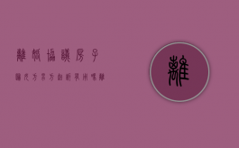 离婚协议房子归女方男方起诉有用吗（离婚协议房子归男方,房产证是女方名字,房子算谁的）