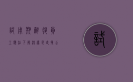 试用期辞退员工,应私下解决还是直接公告（试用期被辞退需要开辞退证明吗）