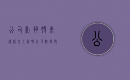 公司亏损股东还能要工资吗（公司亏损股东告法人是诈骗）