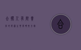 合伙人有限责任的范围主要有哪些方面（合伙人公司有哪些）