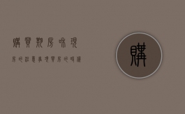 购买期房和现房的注意事项（买房的时候期房和现房的区别是什么）