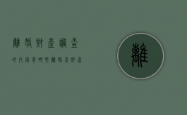 离婚财产调查的内容有哪些（离婚查财产可以查几年的）