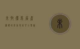 未取得房屋产权证的房屋是否可以买卖（未取得房屋产权证的房子可以买卖吗）