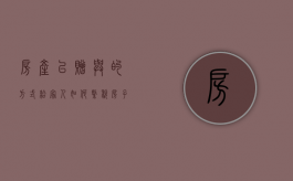 房产以赠与的方式给家人如何缴税（房子以赠予的形式过户怎样收税）