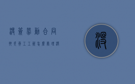没签劳动合同拖欠员工工资怎么处理（没有签订劳动合同拖欠工资怎么办）