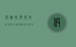 假离婚期间财产怎样分割（假离婚弄假成真,财产可以重新分割）